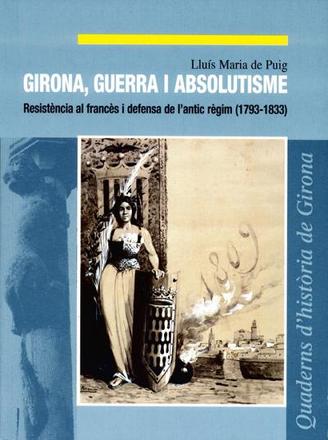 Girona, guerra i absolutisme: resistència al francès i defensa de l'antic règim (1793-1833)